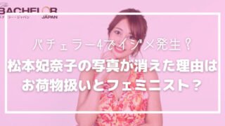 バチェラー4でイジメ?松本妃奈子の写真が消された理由は?フェミニスト?
