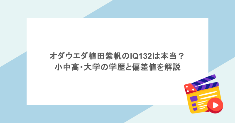 オダウエダ植田紫帆のIQ132は本当?小中高・大学の学歴と偏差値を解説