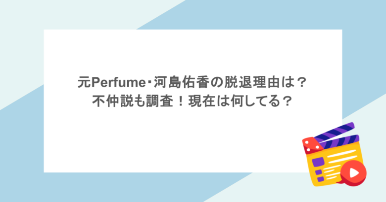元Perfume・河島佑香の脱退理由は？不仲説も調査！現在は何してる？