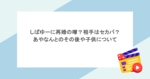 しばゆーに再婚の噂？相手はセカパ？あやなんとのその後や子供について