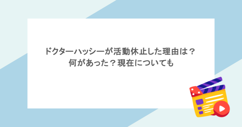 ドクターハッシーが活動休止した理由は?何があった?現在についても