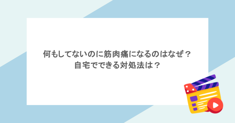 何もしてないのに筋肉痛になるのはなぜ？自宅でできる対処法は？